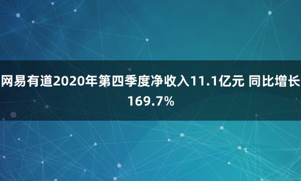 网易有道2020年第四季度净收入11.1亿元 同比增长169.7%