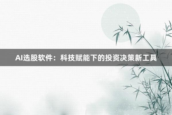 AI选股软件：科技赋能下的投资决策新工具
