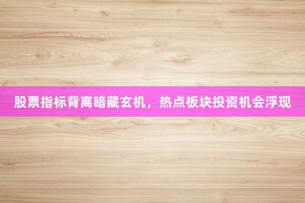 股票指标背离暗藏玄机，热点板块投资机会浮现