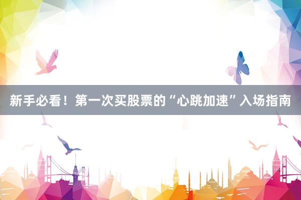 新手必看！第一次买股票的“心跳加速”入场指南