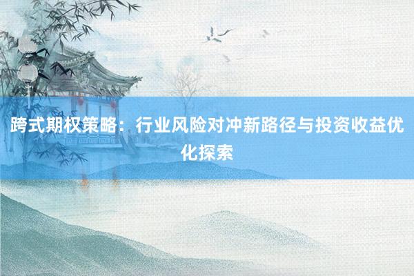 跨式期权策略：行业风险对冲新路径与投资收益优化探索