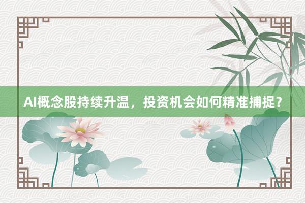 AI概念股持续升温，投资机会如何精准捕捉？