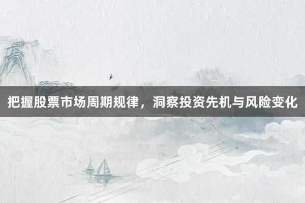 把握股票市场周期规律，洞察投资先机与风险变化