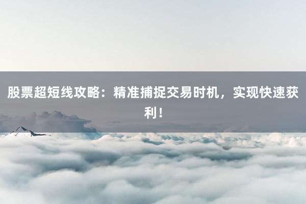 股票超短线攻略：精准捕捉交易时机，实现快速获利！