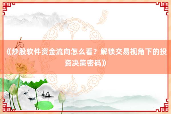 《炒股软件资金流向怎么看？解锁交易视角下的投资决策密码》