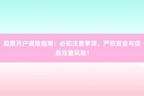 股票开户避险指南：必知注意事项，严防资金与信息双重风险！