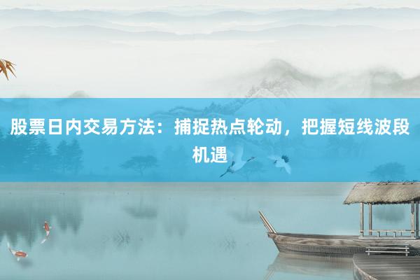 股票日内交易方法：捕捉热点轮动，把握短线波段机遇