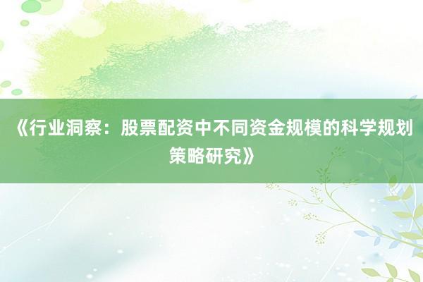 《行业洞察：股票配资中不同资金规模的科学规划策略研究》