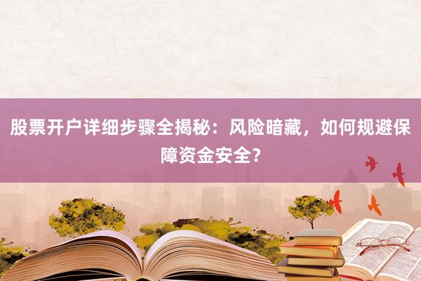 股票开户详细步骤全揭秘：风险暗藏，如何规避保障资金安全？