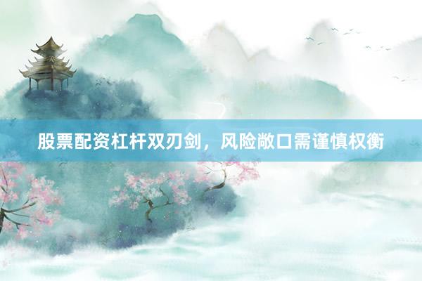 股票配资杠杆双刃剑，风险敞口需谨慎权衡