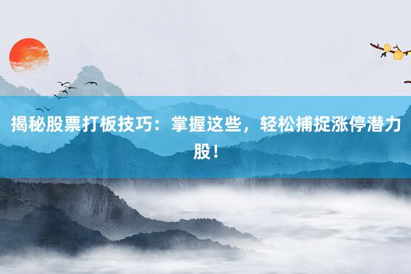 揭秘股票打板技巧：掌握这些，轻松捕捉涨停潜力股！