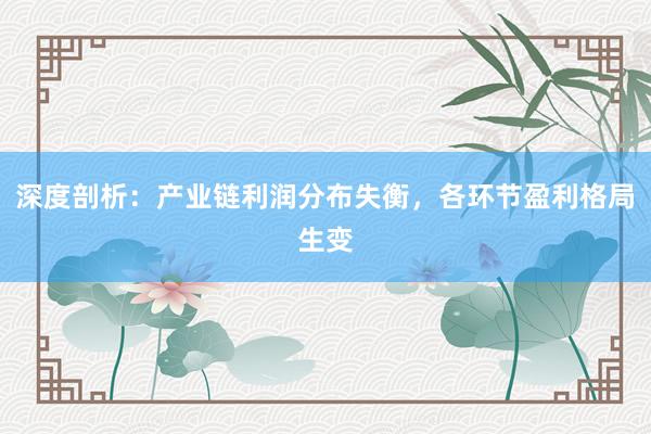 深度剖析：产业链利润分布失衡，各环节盈利格局生变