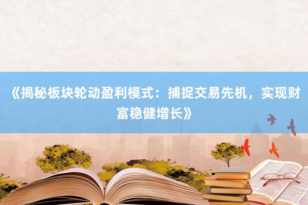 《揭秘板块轮动盈利模式：捕捉交易先机，实现财富稳健增长》
