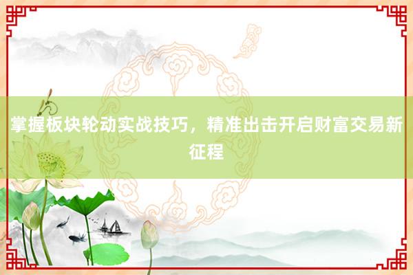 掌握板块轮动实战技巧，精准出击开启财富交易新征程