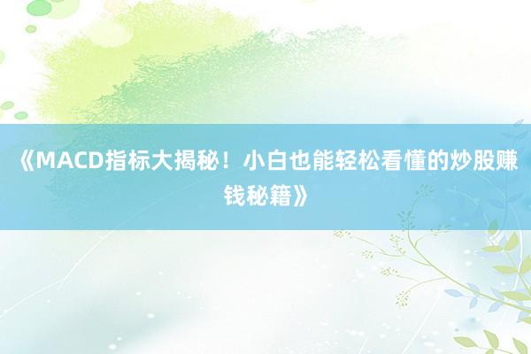 《MACD指标大揭秘！小白也能轻松看懂的炒股赚钱秘籍》