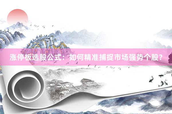 涨停板选股公式：如何精准捕捉市场强势个股？