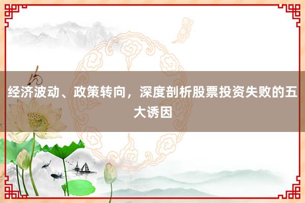 经济波动、政策转向，深度剖析股票投资失败的五大诱因