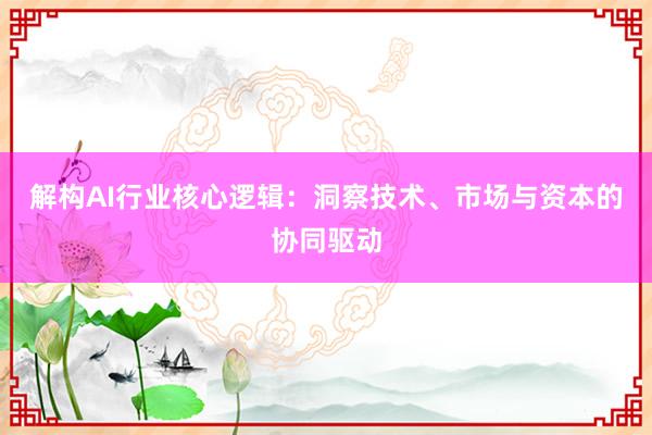解构AI行业核心逻辑：洞察技术、市场与资本的协同驱动