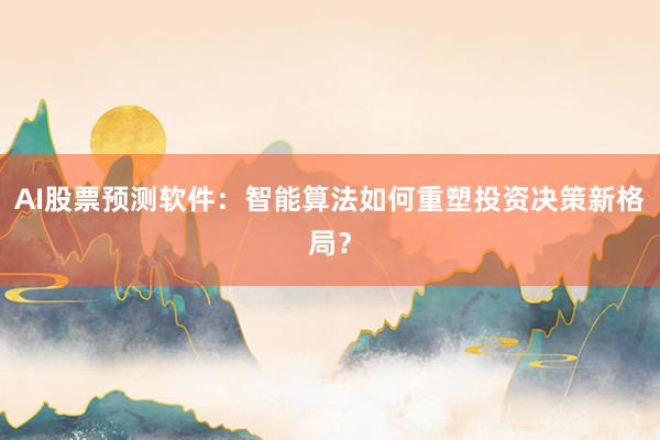 AI股票预测软件：智能算法如何重塑投资决策新格局？