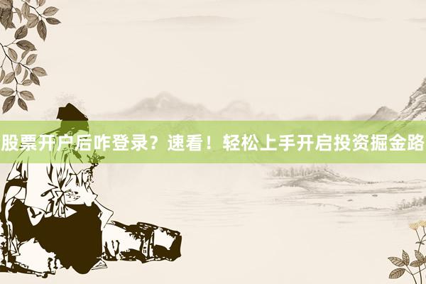 股票开户后咋登录？速看！轻松上手开启投资掘金路