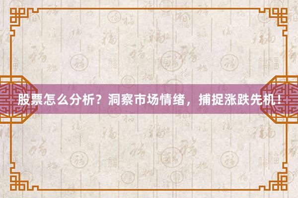 股票怎么分析？洞察市场情绪，捕捉涨跌先机！
