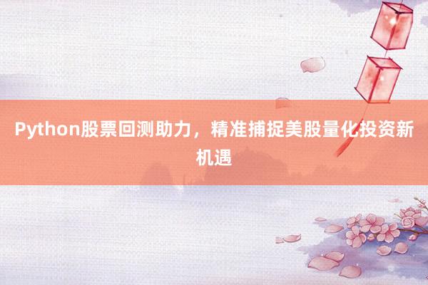 Python股票回测助力，精准捕捉美股量化投资新机遇
