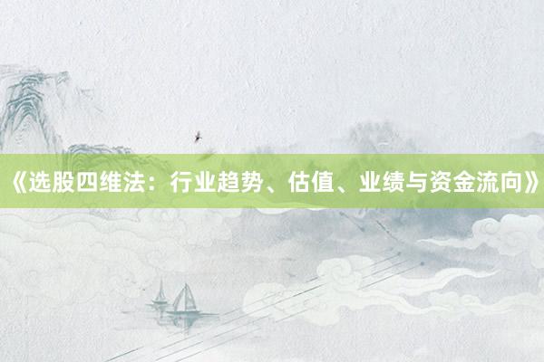 《选股四维法：行业趋势、估值、业绩与资金流向》