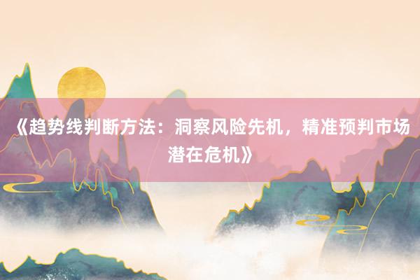 《趋势线判断方法：洞察风险先机，精准预判市场潜在危机》