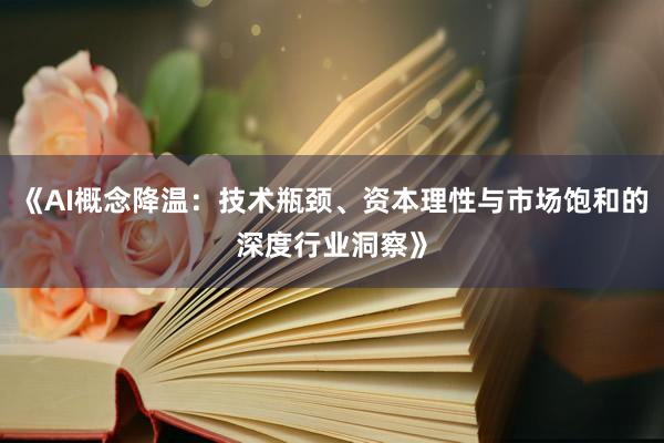 《AI概念降温：技术瓶颈、资本理性与市场饱和的深度行业洞察》