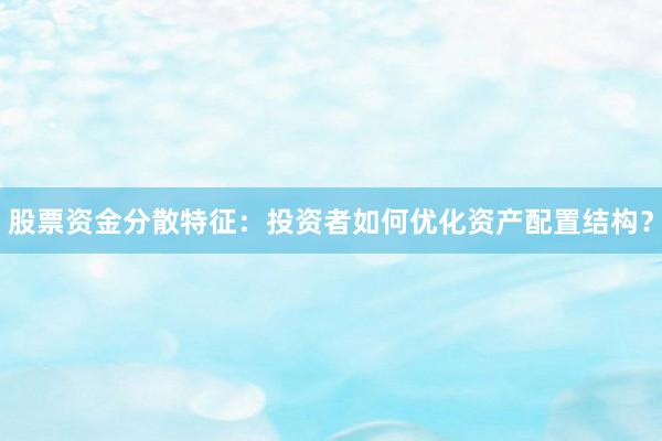 股票资金分散特征：投资者如何优化资产配置结构？