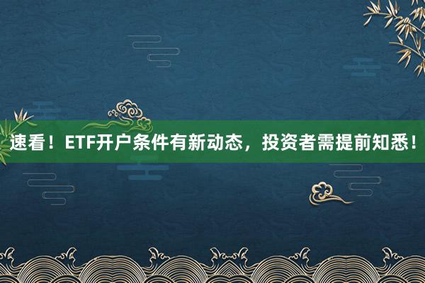 速看！ETF开户条件有新动态，投资者需提前知悉！