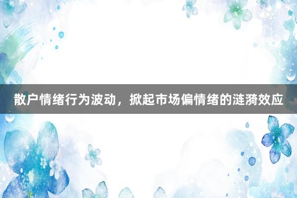 散户情绪行为波动，掀起市场偏情绪的涟漪效应