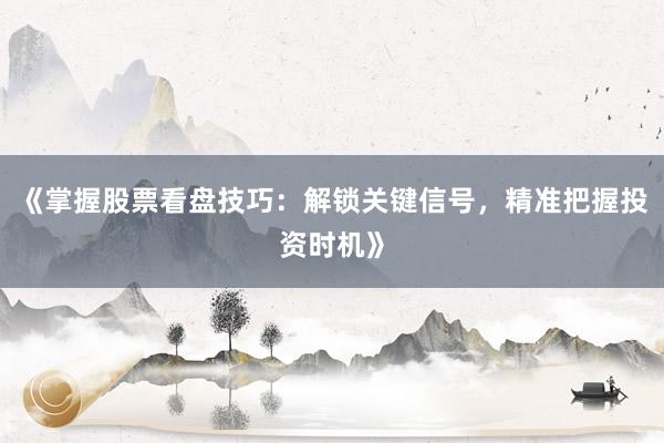 《掌握股票看盘技巧：解锁关键信号，精准把握投资时机》