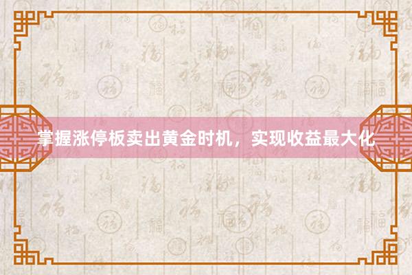掌握涨停板卖出黄金时机，实现收益最大化