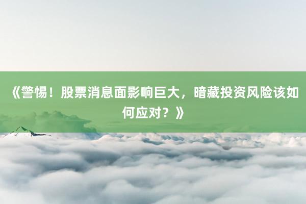 《警惕！股票消息面影响巨大，暗藏投资风险该如何应对？》