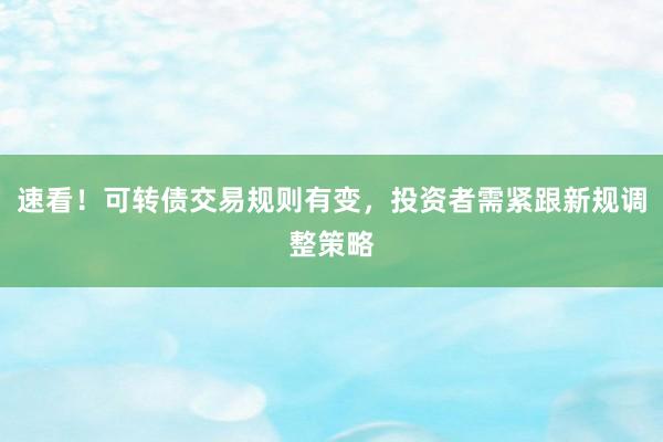 速看！可转债交易规则有变，投资者需紧跟新规调整策略