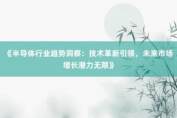 《半导体行业趋势洞察：技术革新引领，未来市场增长潜力无限》