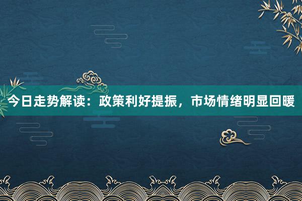 今日走势解读：政策利好提振，市场情绪明显回暖