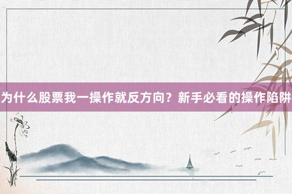 为什么股票我一操作就反方向？新手必看的操作陷阱