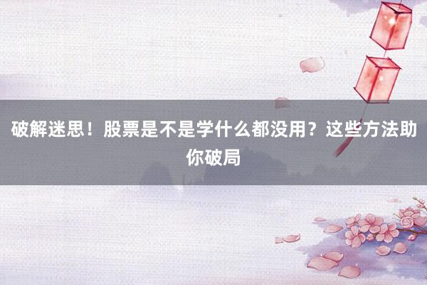 破解迷思！股票是不是学什么都没用？这些方法助你破局