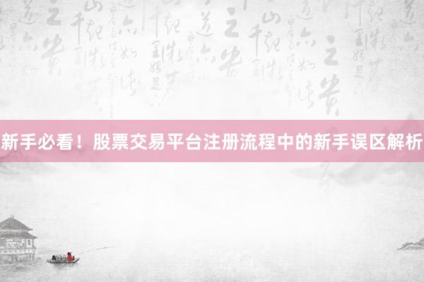 新手必看！股票交易平台注册流程中的新手误区解析