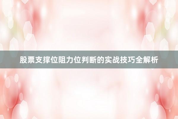 股票支撑位阻力位判断的实战技巧全解析