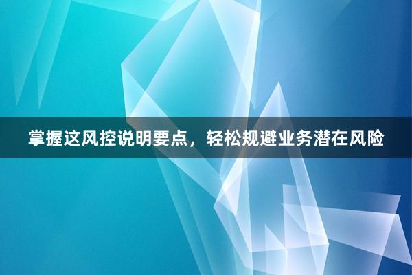 掌握这风控说明要点，轻松规避业务潜在风险