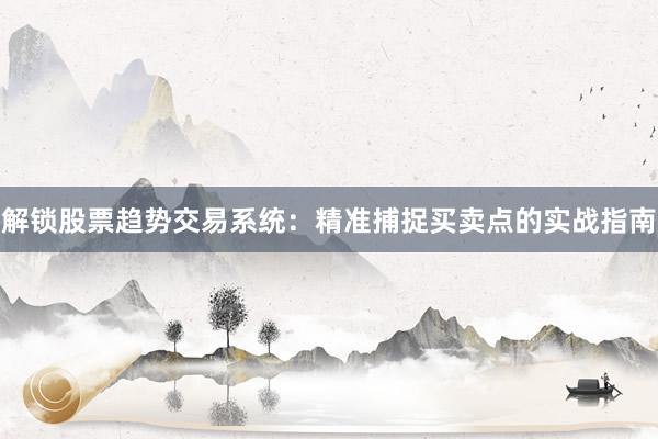 解锁股票趋势交易系统：精准捕捉买卖点的实战指南