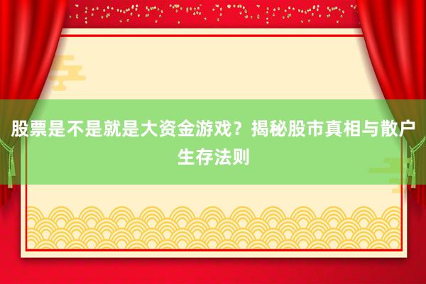 股票是不是就是大资金游戏？揭秘股市真相与散户生存法则