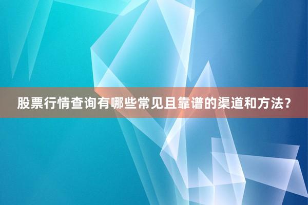 股票行情查询有哪些常见且靠谱的渠道和方法？