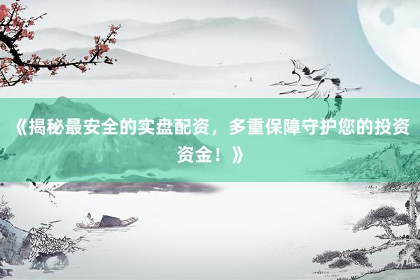 《揭秘最安全的实盘配资，多重保障守护您的投资资金！》