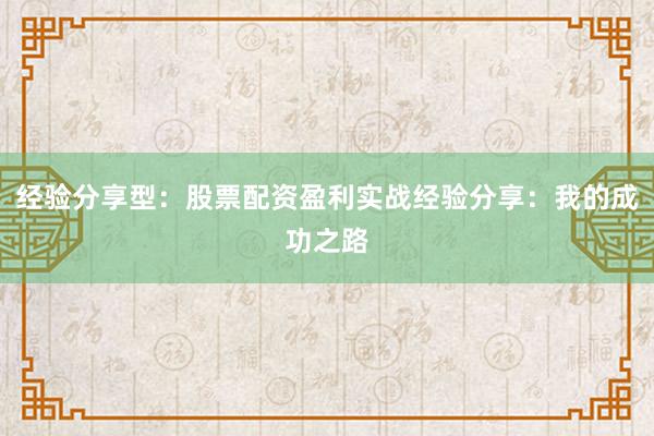 经验分享型：股票配资盈利实战经验分享：我的成功之路