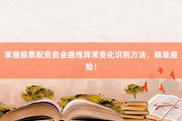 掌握股票配资资金曲线异常变化识别方法，精准避险！