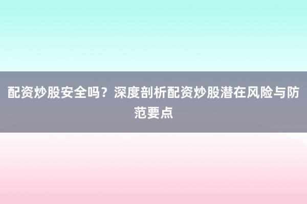 配资炒股安全吗？深度剖析配资炒股潜在风险与防范要点